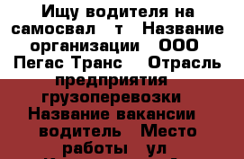 Ищу водителя на самосвал 30т › Название организации ­ ООО “Пегас-Транс“ › Отрасль предприятия ­ грузоперевозки › Название вакансии ­ водитель › Место работы ­ ул. Коновалова 7 А - Нижегородская обл. Работа » Вакансии   
